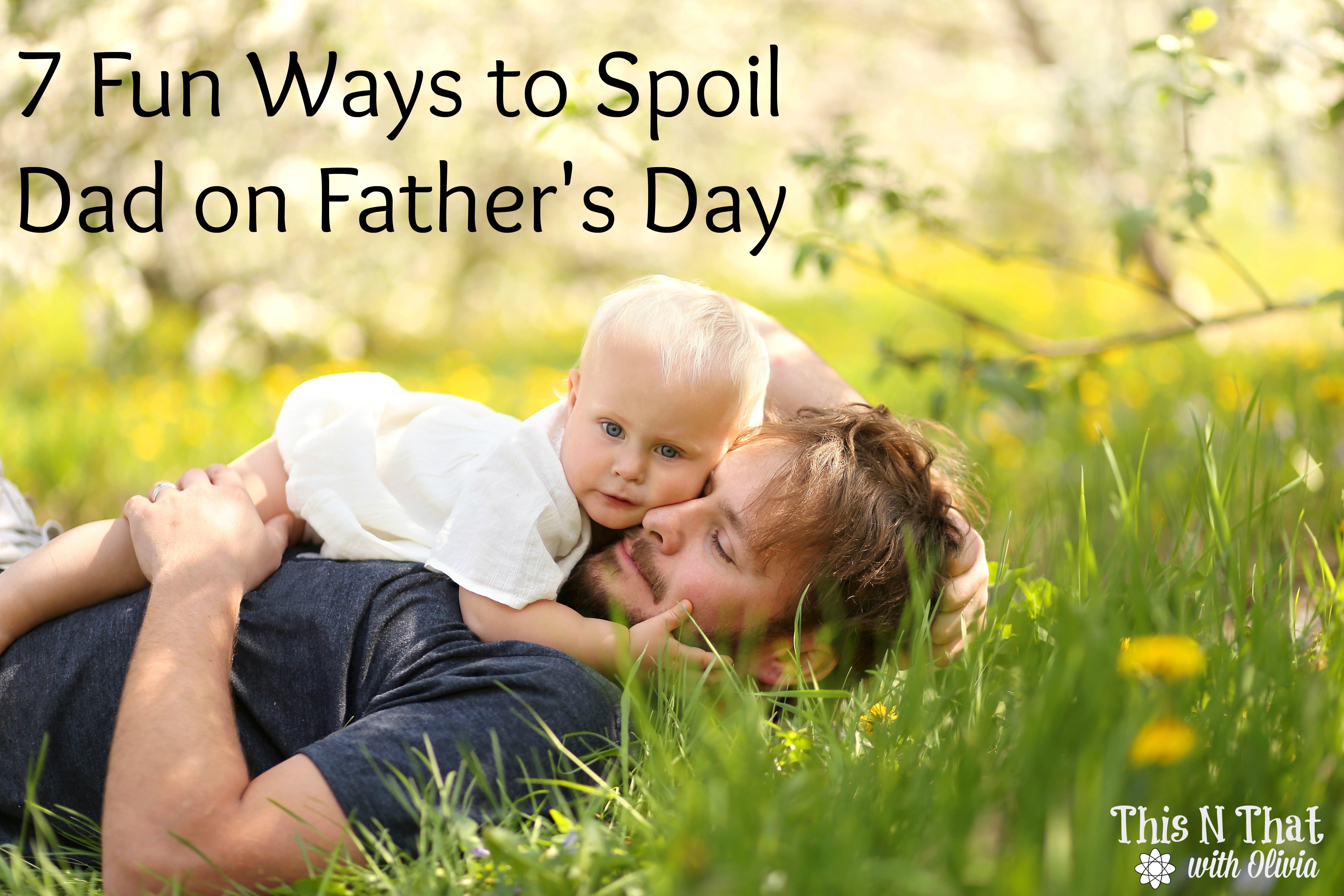 7 Fun Ways to Spoil Dad on Father's Day